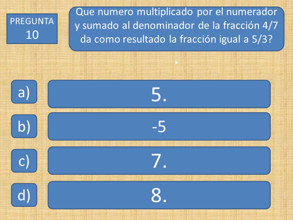 Que numero multiplicado por el numerador y sumado al denominador de la fracción 4/7 da como resultado la fracción igual a 5/3