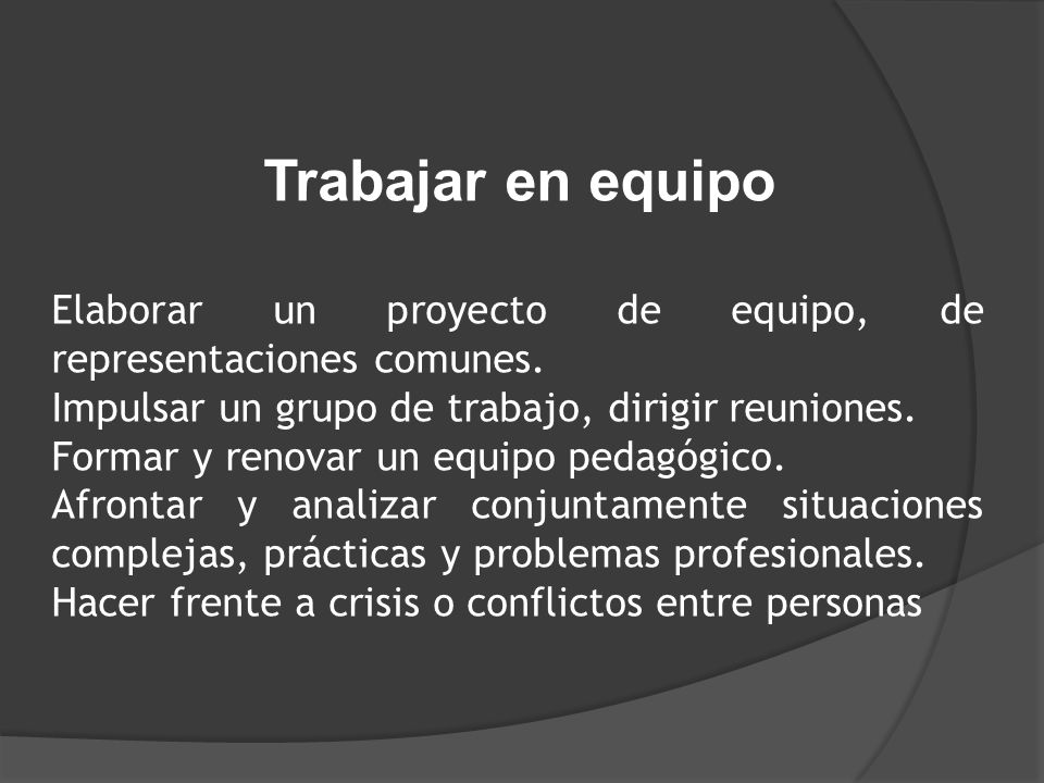 Trabajar en equipo Elaborar un proyecto de equipo, de representaciones comunes. Impulsar un grupo de trabajo, dirigir reuniones.