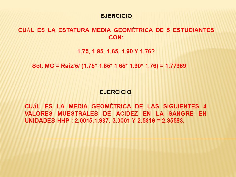 EJERCICIO CUÁL ES LA ESTATURA MEDIA GEOMÉTRICA DE 5 ESTUDIANTES CON: 1.75, 1.85, 1.65, 1.90 Y 1.76