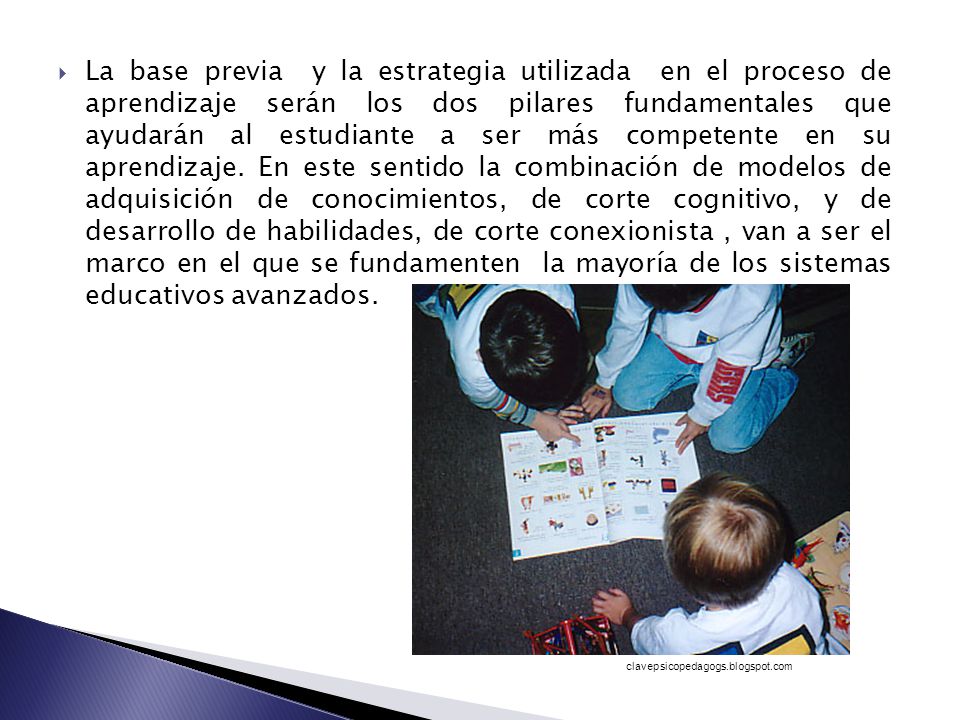 La base previa y la estrategia utilizada en el proceso de aprendizaje serán los dos pilares fundamentales que ayudarán al estudiante a ser más competente en su aprendizaje. En este sentido la combinación de modelos de adquisición de conocimientos, de corte cognitivo, y de desarrollo de habilidades, de corte conexionista , van a ser el marco en el que se fundamenten la mayoría de los sistemas educativos avanzados.