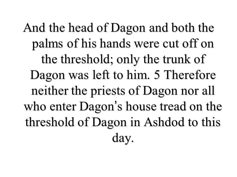 And the head of Dagon and both the palms of his hands were cut off on the threshold; only the trunk of Dagon was left to him.