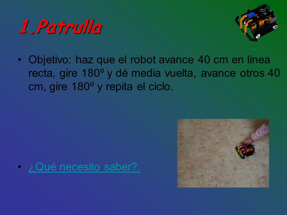 1.Patrulla Objetivo: haz que el robot avance 40 cm en línea recta, gire 180º y dé media vuelta, avance otros 40 cm, gire 180º y repita el ciclo.