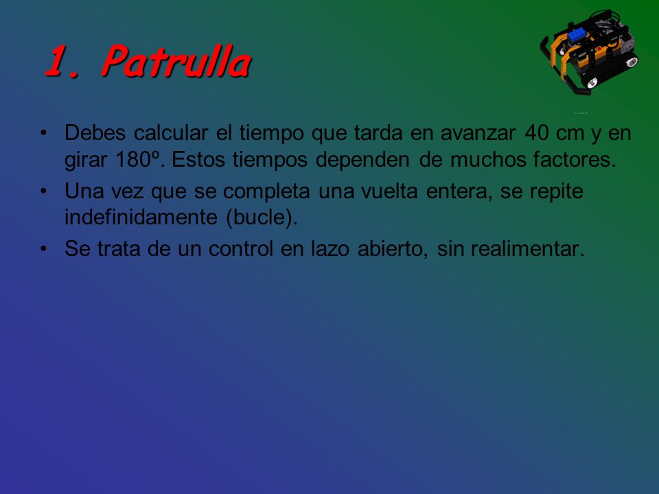 1. Patrulla Debes calcular el tiempo que tarda en avanzar 40 cm y en girar 180º. Estos tiempos dependen de muchos factores.