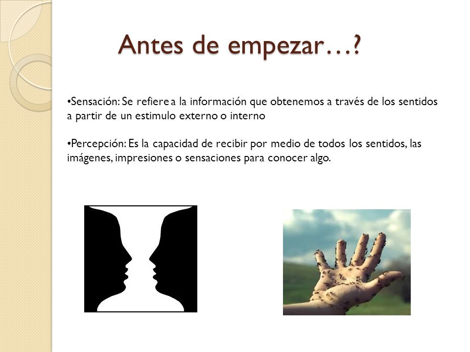 Antes de empezar… Sensación: Se refiere a la información que obtenemos a través de los sentidos a partir de un estimulo externo o interno.