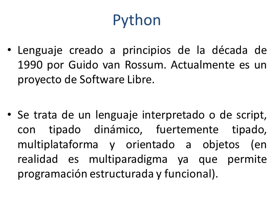 Python Lenguaje creado a principios de la década de 1990 por Guido van Rossum. Actualmente es un proyecto de Software Libre.