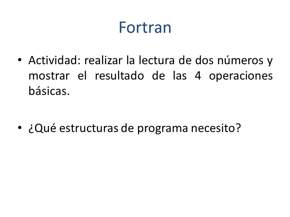 Fortran Actividad: realizar la lectura de dos números y mostrar el resultado de las 4 operaciones básicas.