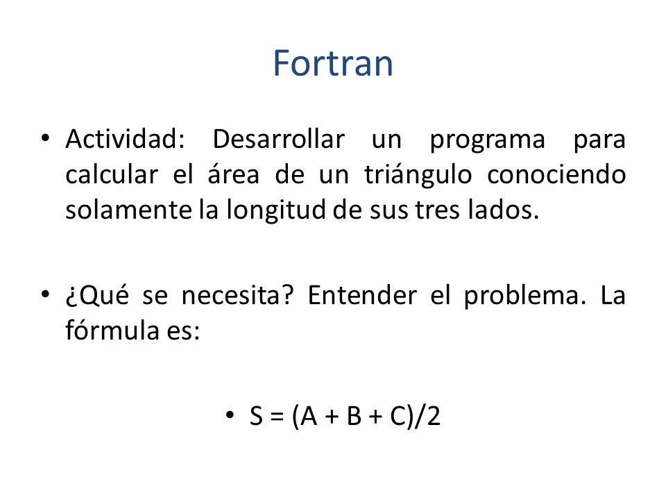 Fortran Actividad: Desarrollar un programa para calcular el área de un triángulo conociendo solamente la longitud de sus tres lados.