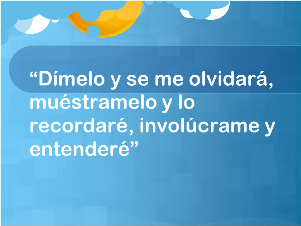 Dímelo y se me olvidará, muéstramelo y lo recordaré, involúcrame y entenderé