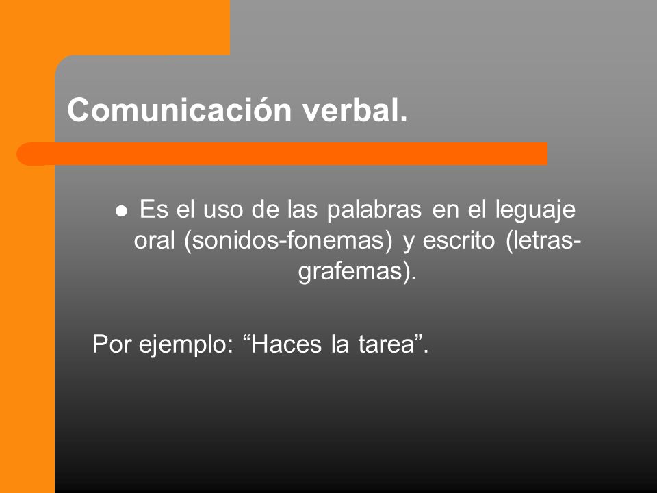 Comunicación verbal. Es el uso de las palabras en el leguaje oral (sonidos-fonemas) y escrito (letras-grafemas).