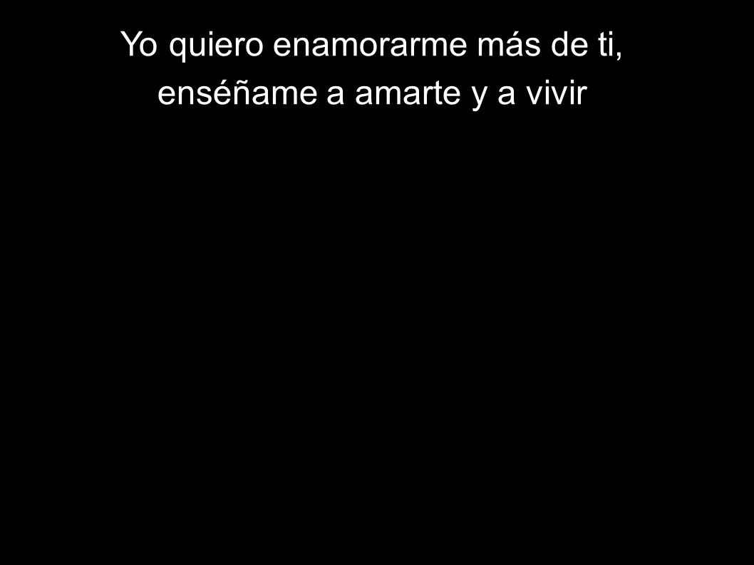 Yo quiero enamorarme más de ti, enséñame a amarte y a vivir