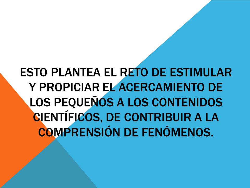 Esto plantea el reto de estimular y propiciar el acercamiento de los pequeños a los contenidos científicos, de contribuir a la comprensión de fenómenos.