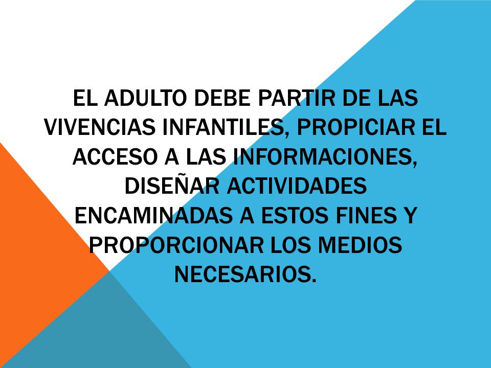 El adulto debe partir de las vivencias infantiles, propiciar el acceso a las informaciones, diseñar actividades encaminadas a estos fines y proporcionar los medios necesarios.