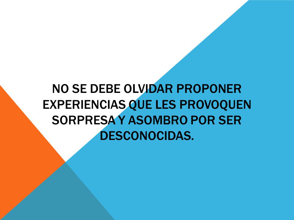 No se debe olvidar proponer experiencias que les provoquen sorpresa y asombro por ser desconocidas.