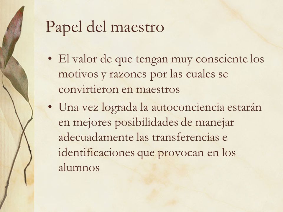 Papel del maestro El valor de que tengan muy consciente los motivos y razones por las cuales se convirtieron en maestros.