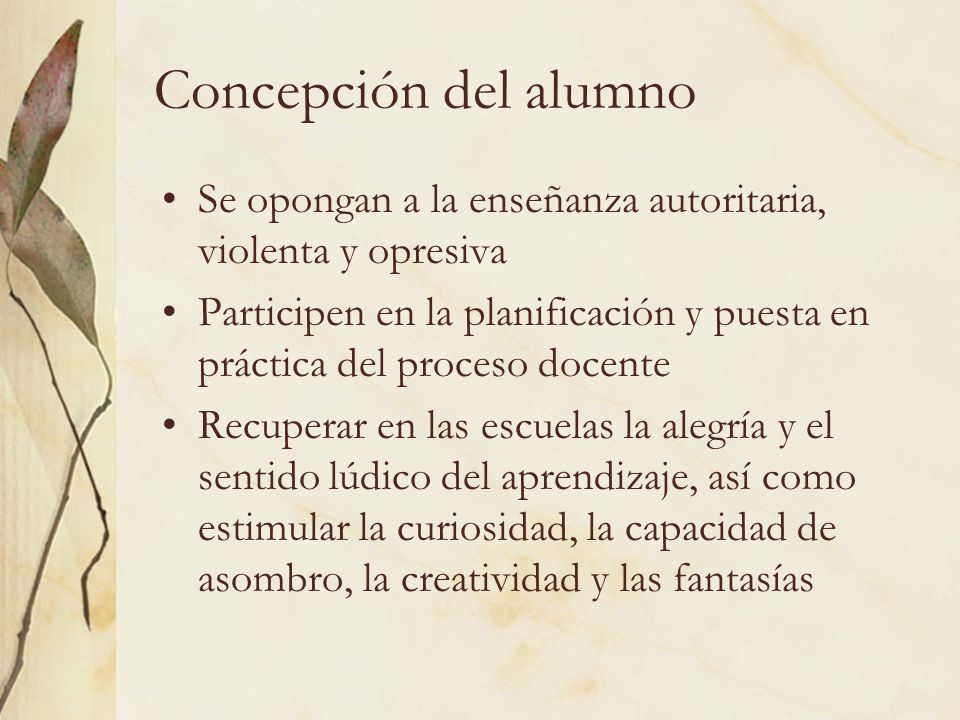 Concepción del alumno Se opongan a la enseñanza autoritaria, violenta y opresiva.