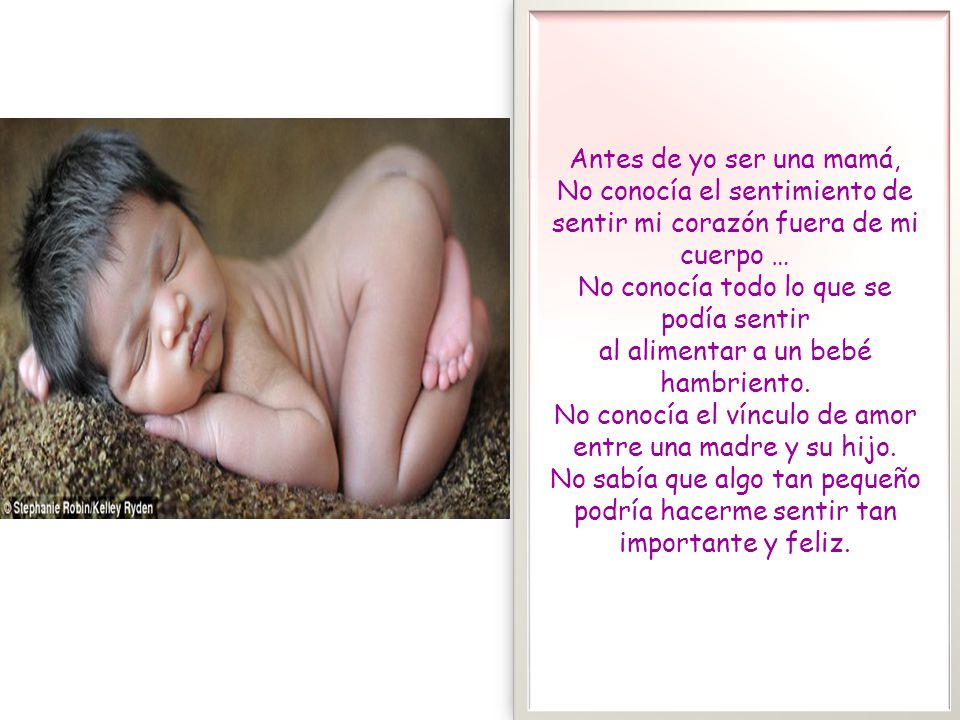 Antes de yo ser una mamá, No conocía el sentimiento de sentir mi corazón fuera de mi cuerpo … No conocía todo lo que se podía sentir al alimentar a un bebé hambriento.