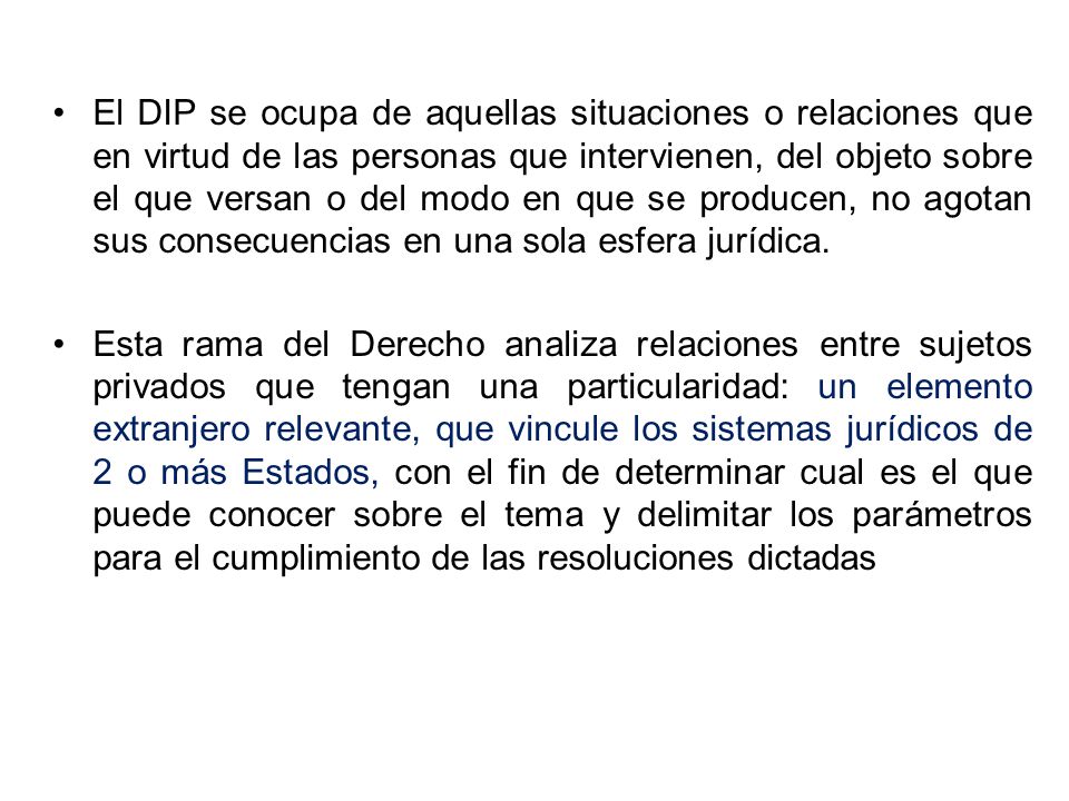 El DIP se ocupa de aquellas situaciones o relaciones que en virtud de las personas que intervienen, del objeto sobre el que versan o del modo en que se producen, no agotan sus consecuencias en una sola esfera jurídica.
