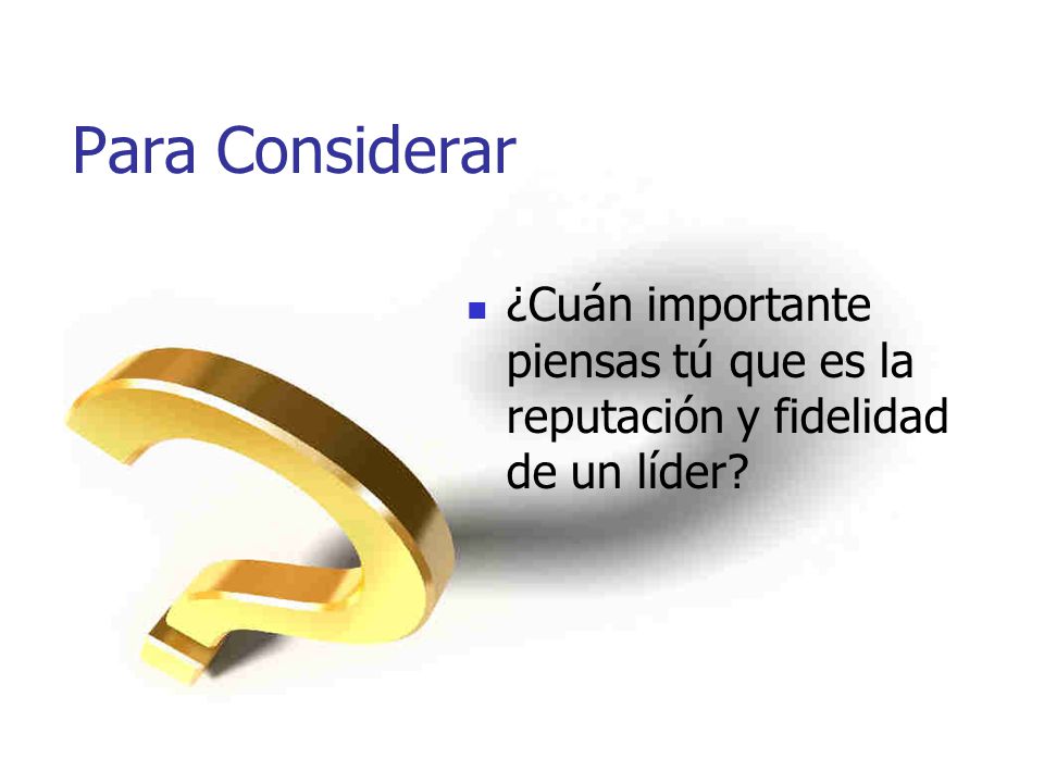 Para Considerar ¿Cuán importante piensas tú que es la reputación y fidelidad de un líder