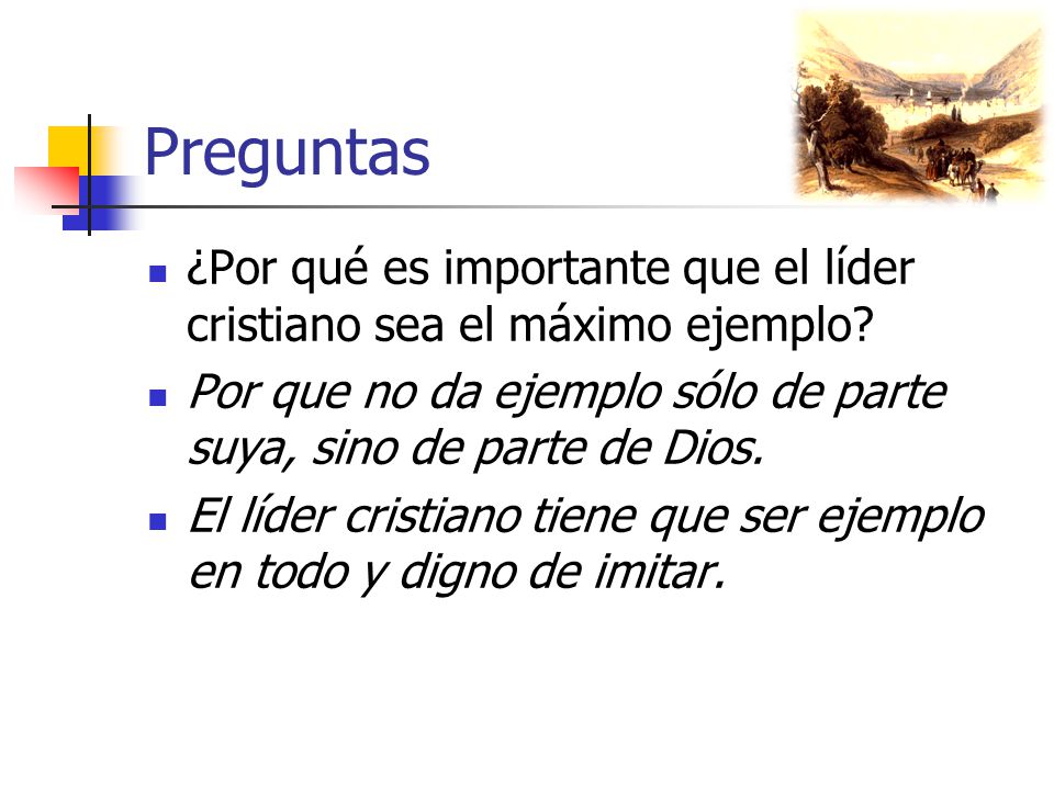 Preguntas ¿Por qué es importante que el líder cristiano sea el máximo ejemplo Por que no da ejemplo sólo de parte suya, sino de parte de Dios.
