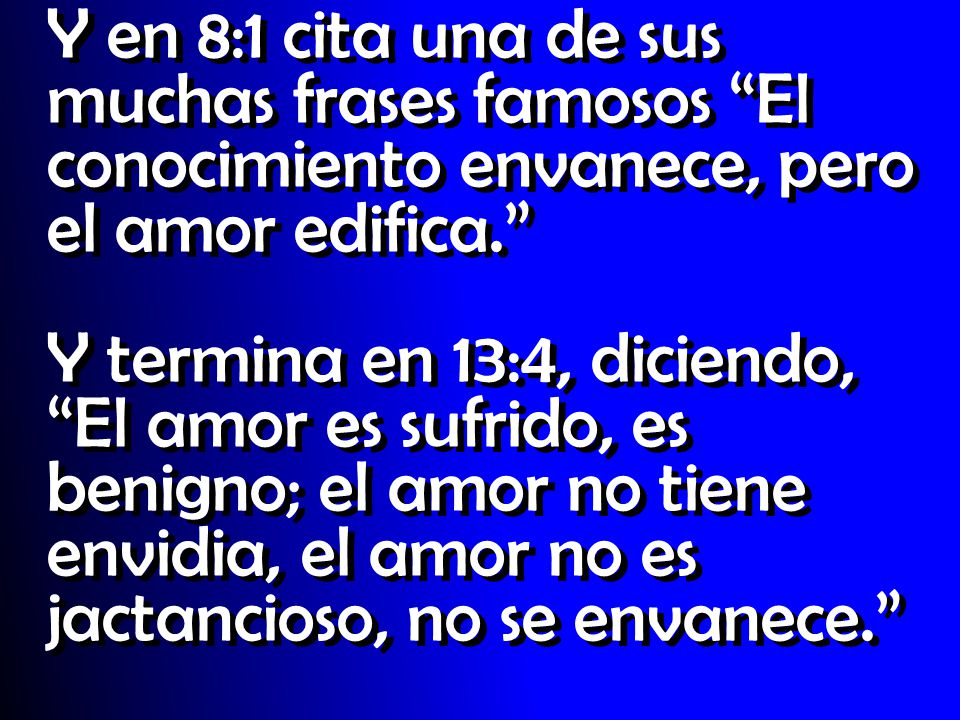 Y en 8:1 cita una de sus muchas frases famosos El conocimiento envanece, pero el amor edifica.