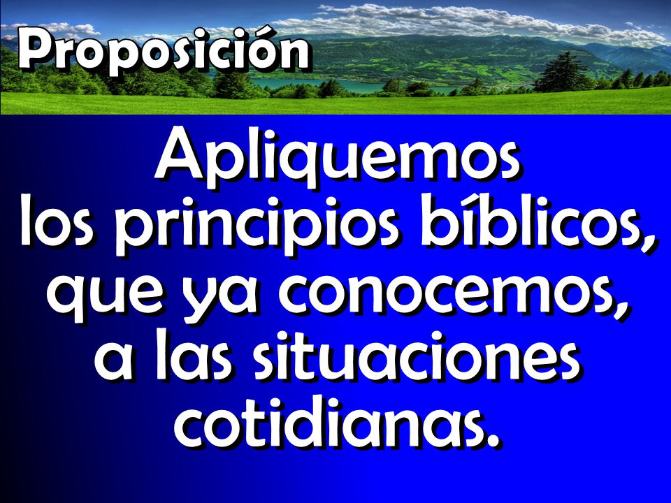 Proposición Apliquemos los principios bíblicos, que ya conocemos, a las situaciones cotidianas.