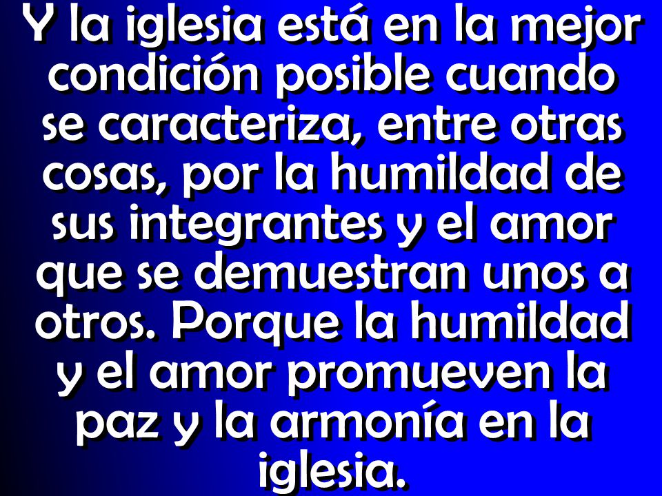Y la iglesia está en la mejor condición posible cuando se caracteriza, entre otras cosas, por la humildad de sus integrantes y el amor que se demuestran unos a otros.