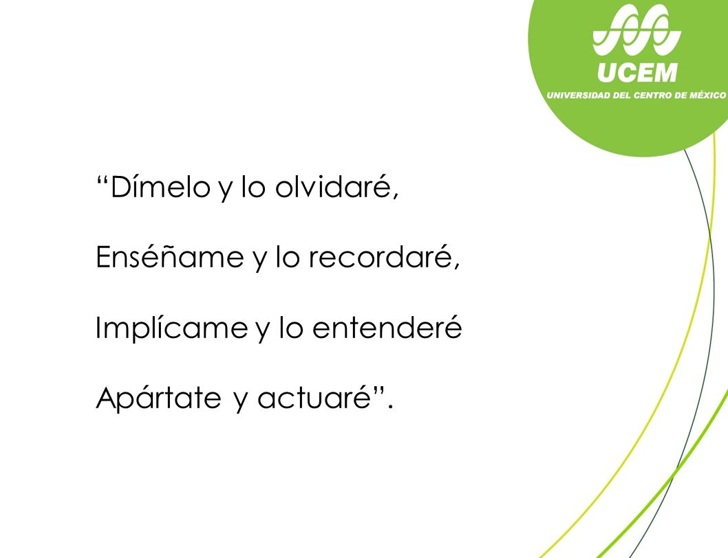 Dímelo y lo olvidaré, Enséñame y lo recordaré, Implícame y lo entenderé Apártate y actuaré .