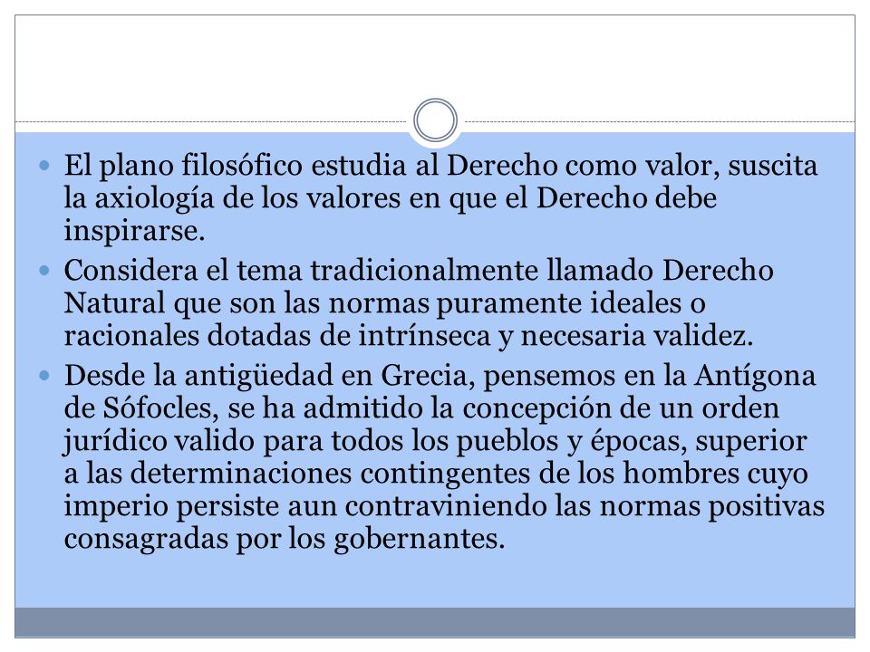 El plano filosófico estudia al Derecho como valor, suscita la axiología de los valores en que el Derecho debe inspirarse.