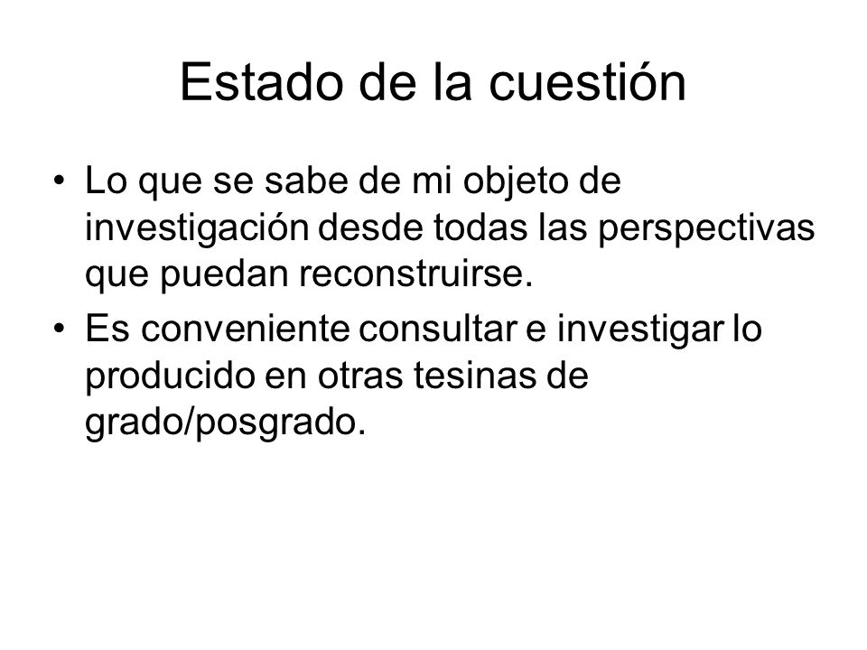 Estado de la cuestión Lo que se sabe de mi objeto de investigación desde todas las perspectivas que puedan reconstruirse.