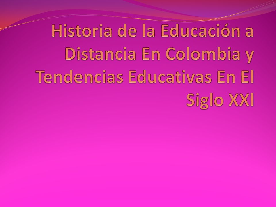 Historia de la Educación a Distancia En Colombia y Tendencias Educativas En El Siglo XXl