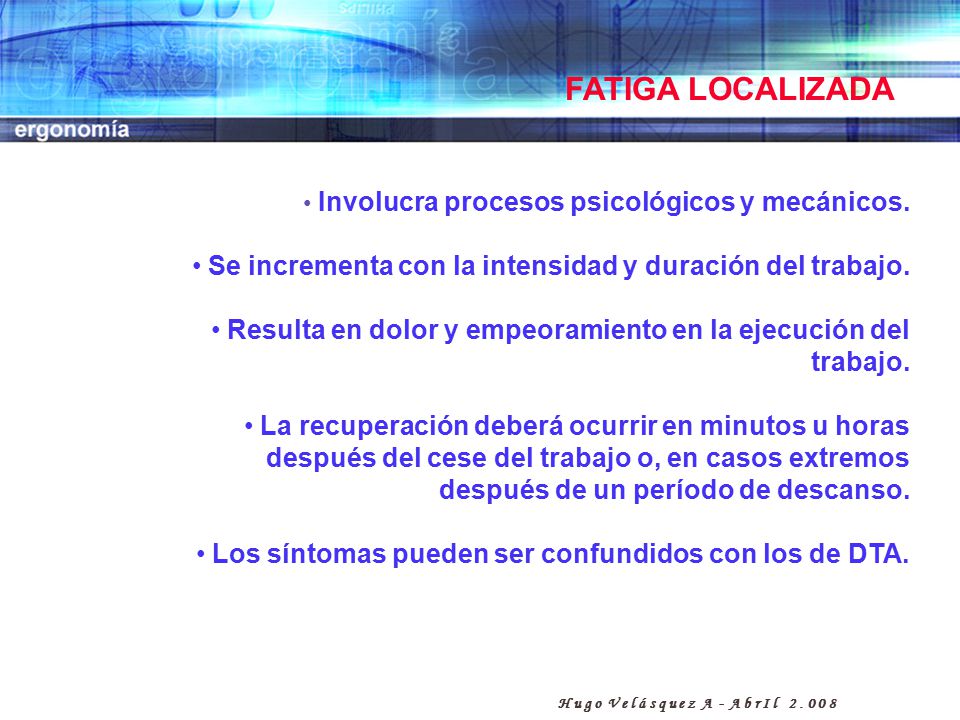 FATIGA LOCALIZADA Involucra procesos psicológicos y mecánicos. Se incrementa con la intensidad y duración del trabajo.