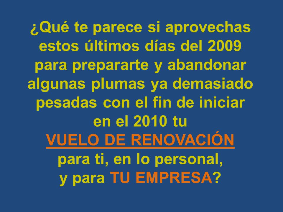 ¿Qué te parece si aprovechas estos últimos días del 2009 para prepararte y abandonar algunas plumas ya demasiado pesadas con el fin de iniciar