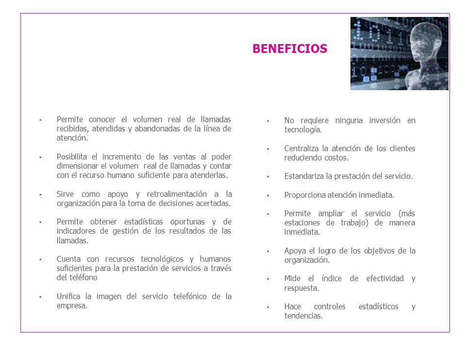 BENEFICIOS Permite conocer el volumen real de llamadas recibidas, atendidas y abandonadas de la línea de atención.