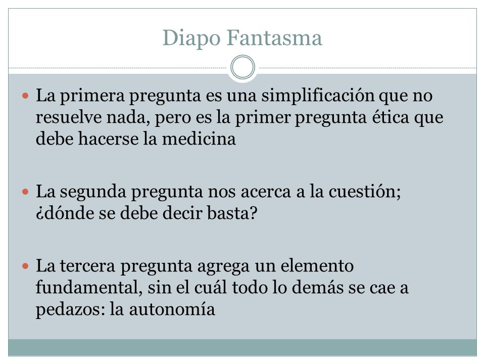 Diapo Fantasma La primera pregunta es una simplificación que no resuelve nada, pero es la primer pregunta ética que debe hacerse la medicina.