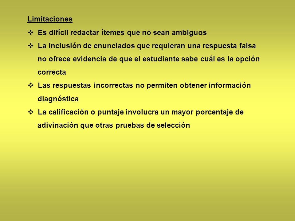Limitaciones Es difícil redactar ítemes que no sean ambiguos. La inclusión de enunciados que requieran una respuesta falsa.