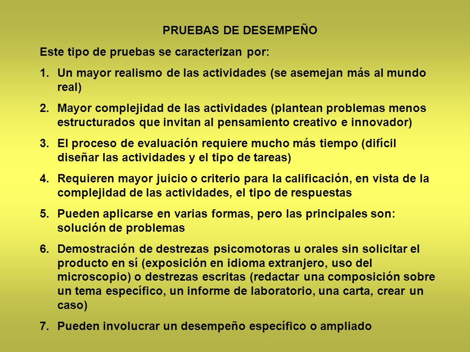 PRUEBAS DE DESEMPEÑO Este tipo de pruebas se caracterizan por: Un mayor realismo de las actividades (se asemejan más al mundo real)