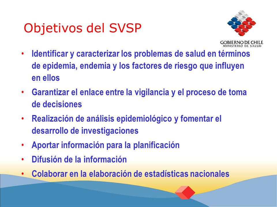 Objetivos del SVSP Identificar y caracterizar los problemas de salud en términos de epidemia, endemia y los factores de riesgo que influyen en ellos.