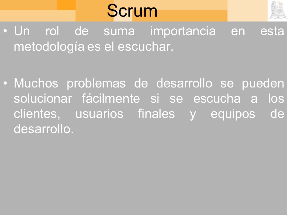 Scrum Un rol de suma importancia en esta metodología es el escuchar.