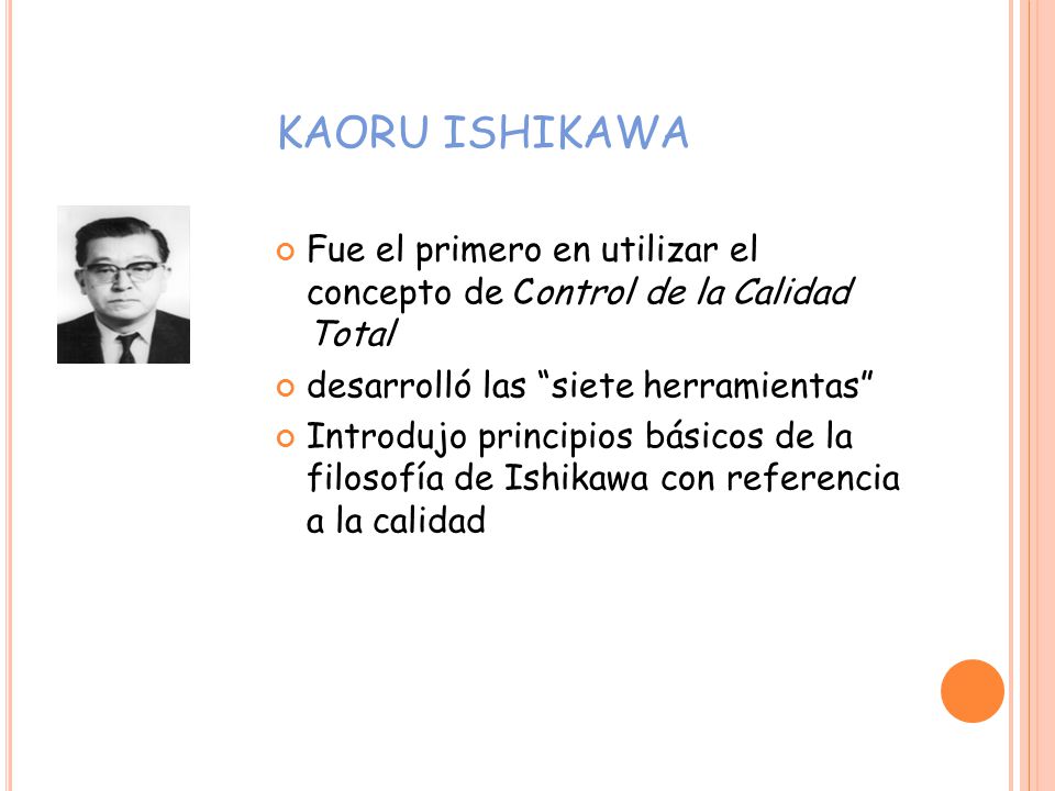 KAORU ISHIKAWA Fue el primero en utilizar el concepto de Control de la Calidad Total. desarrolló las siete herramientas