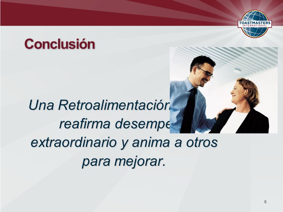 Conclusión Una Retroalimentación valiosa reafirma desempeño extraordinario y anima a otros para mejorar.