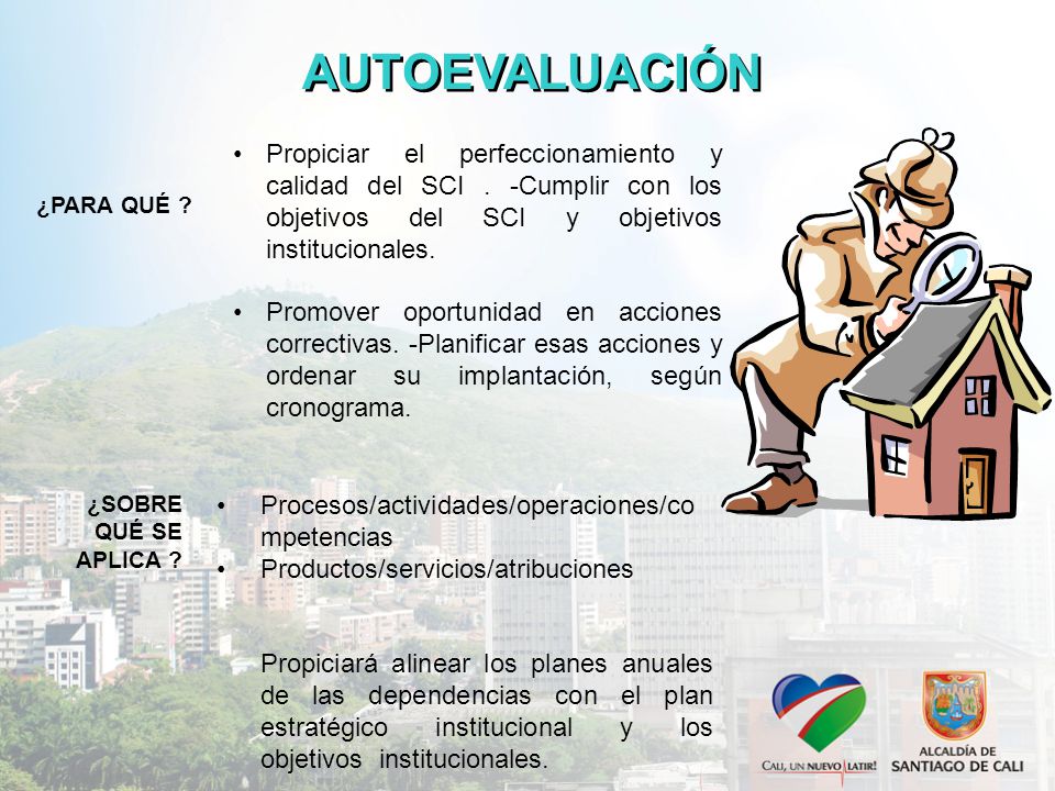 AUTOEVALUACIÓN Propiciar el perfeccionamiento y calidad del SCI . -Cumplir con los objetivos del SCI y objetivos institucionales.