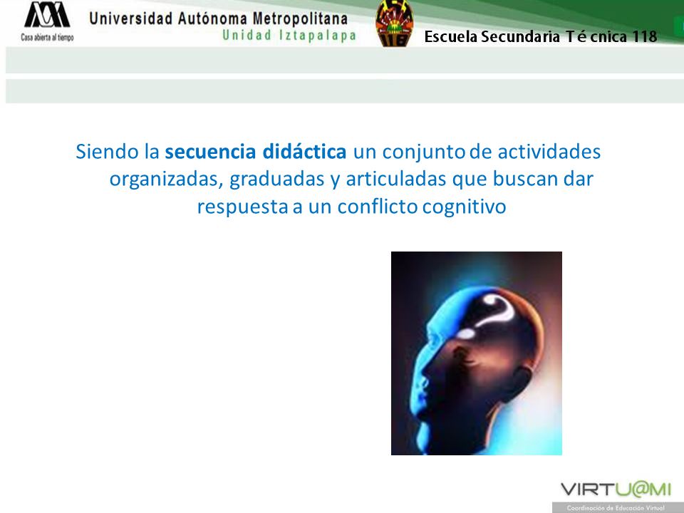 Siendo la secuencia didáctica un conjunto de actividades organizadas, graduadas y articuladas que buscan dar respuesta a un conflicto cognitivo