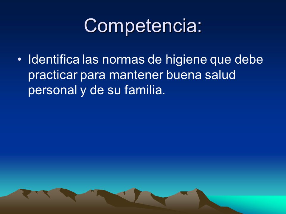 Competencia: Identifica las normas de higiene que debe practicar para mantener buena salud personal y de su familia.
