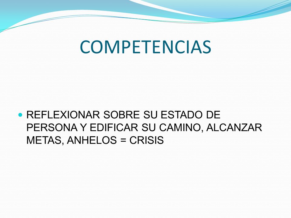 COMPETENCIAS REFLEXIONAR SOBRE SU ESTADO DE PERSONA Y EDIFICAR SU CAMINO, ALCANZAR METAS, ANHELOS = CRISIS.