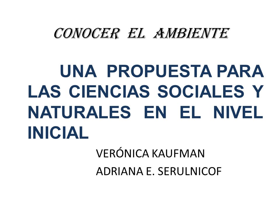CONOCER EL AMBIENTE UNA PROPUESTA PARA LAS CIENCIAS SOCIALES Y NATURALES EN EL NIVEL INICIAL. VERÓNICA KAUFMAN.