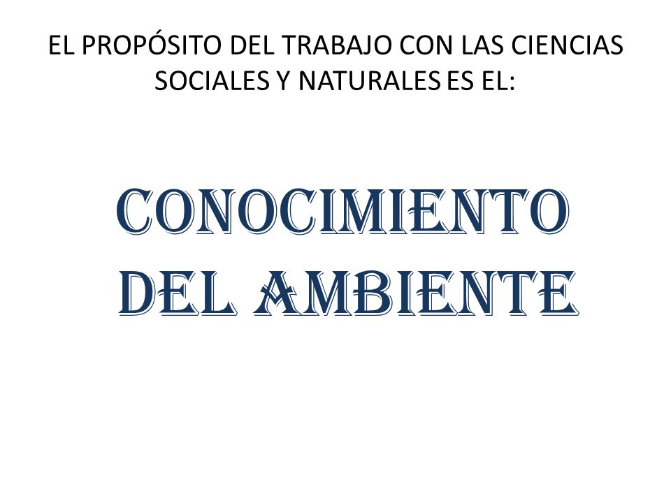 EL PROPÓSITO DEL TRABAJO CON LAS CIENCIAS SOCIALES Y NATURALES ES EL: