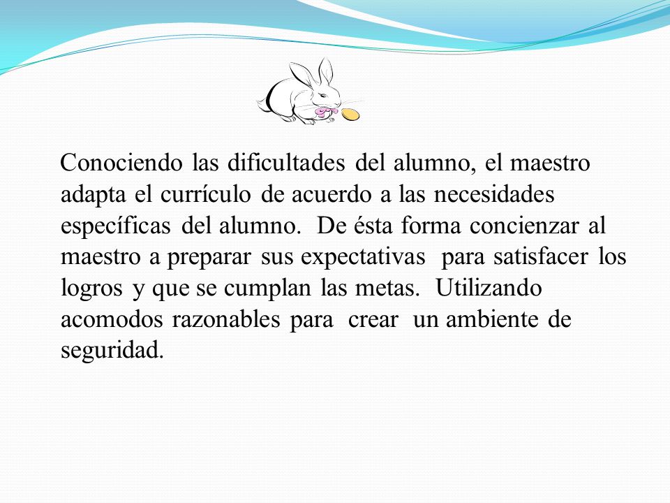 Conociendo las dificultades del alumno, el maestro adapta el currículo de acuerdo a las necesidades específicas del alumno.