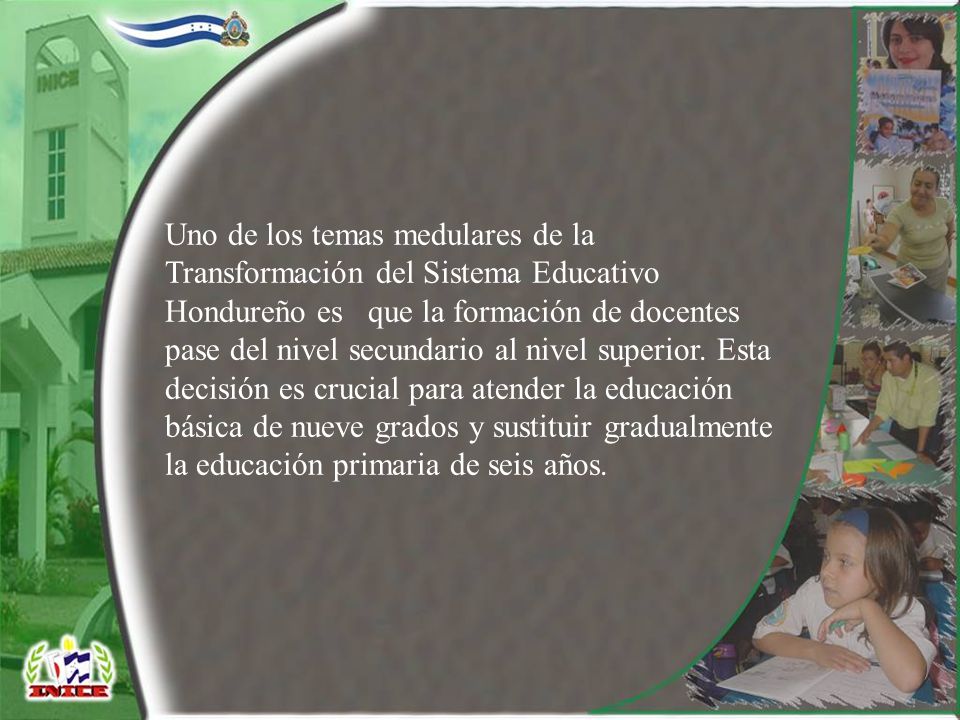Uno de los temas medulares de la Transformación del Sistema Educativo Hondureño es que la formación de docentes pase del nivel secundario al nivel superior.