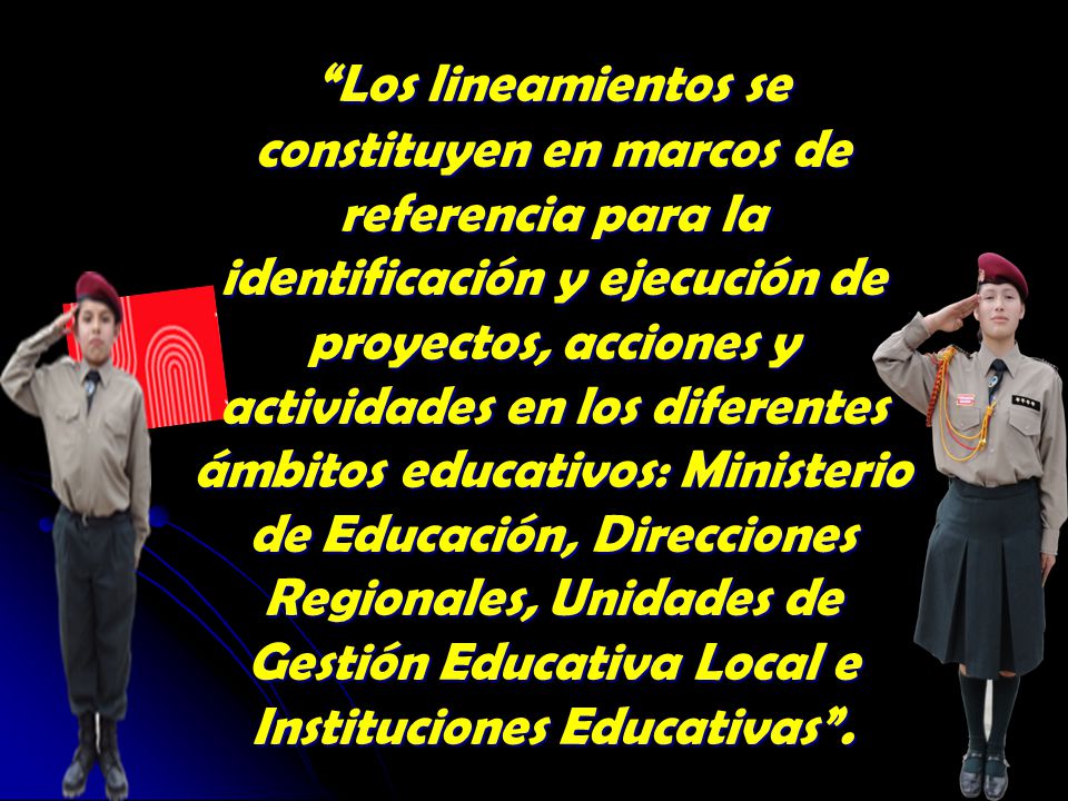 Los lineamientos se constituyen en marcos de referencia para la identificación y ejecución de proyectos, acciones y actividades en los diferentes ámbitos educativos: Ministerio de Educación, Direcciones Regionales, Unidades de Gestión Educativa Local e Instituciones Educativas .
