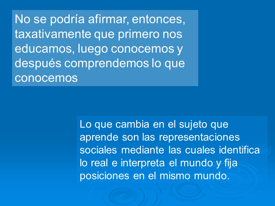 No se podría afirmar, entonces, taxativamente que primero nos educamos, luego conocemos y después comprendemos lo que conocemos